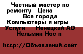 Частный мастер по ремонту › Цена ­ 1 000 - Все города Компьютеры и игры » Услуги   . Ненецкий АО,Нельмин Нос п.